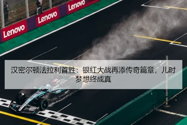 汉密尔顿法拉利首胜：银红大战再添传奇篇章，儿时梦想终成真