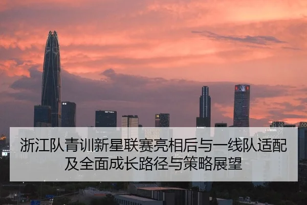 浙江队青训新星联赛亮相后与一线队适配及全面成长路径与策略展望